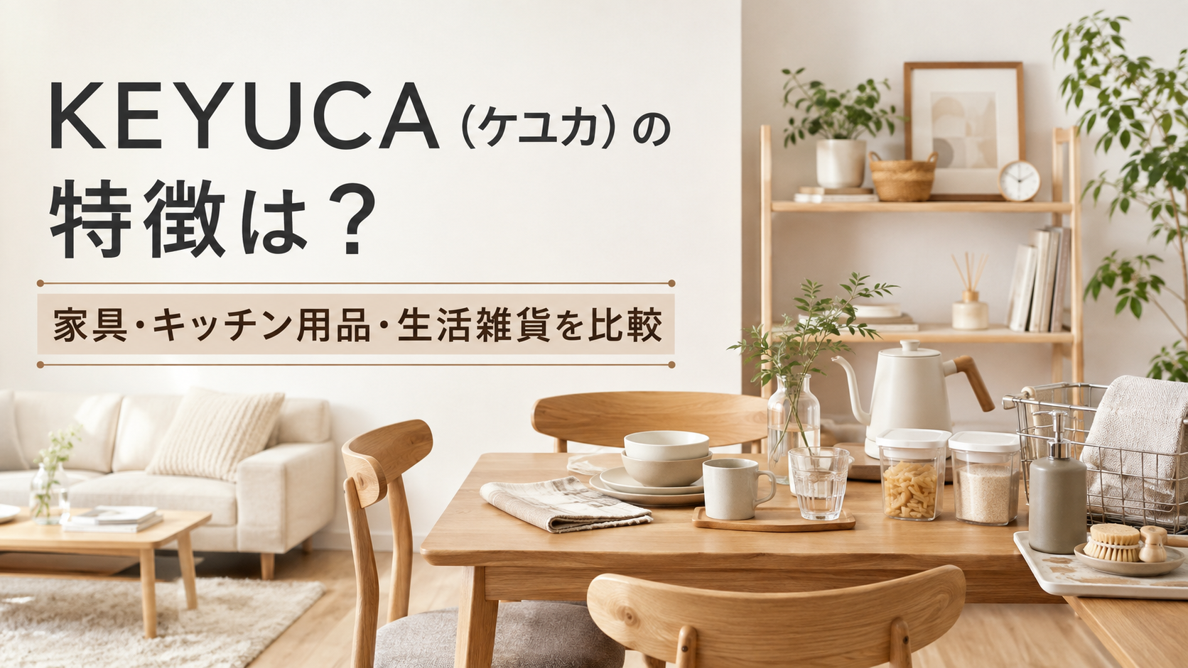 KEYUCA（ケユカ）の特徴は？家具・キッチン用品・生活雑貨を他社と比較